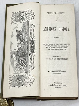 THRILLING INCIDENTS IN AMERICAN HISTORY COMPRISING THE MOST STRIKING AND REMARKABLE EVENTS OF THE REVOLUTION; THE FRENCH WAR; THE TRIPOLITAN WAR; THE INDIAN WARS; THE SECOND WAR WITH GREAT BRITAIN, AND THE MEXICAN WAR. BY THE AUTHOR OF "THE ARMY AND NAVY OF THE UNITED STATES."