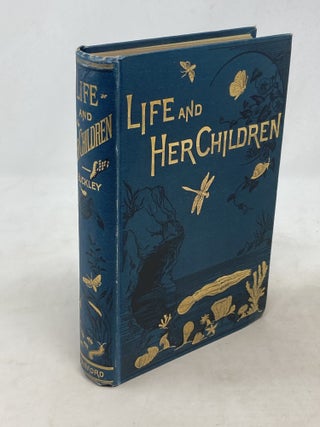 Item #100476 LIFE AND HER CHILDREN : GLIMPSES OF ANIMAL LIFE FROM THE AMOEBA TO THE INSECTS; With...