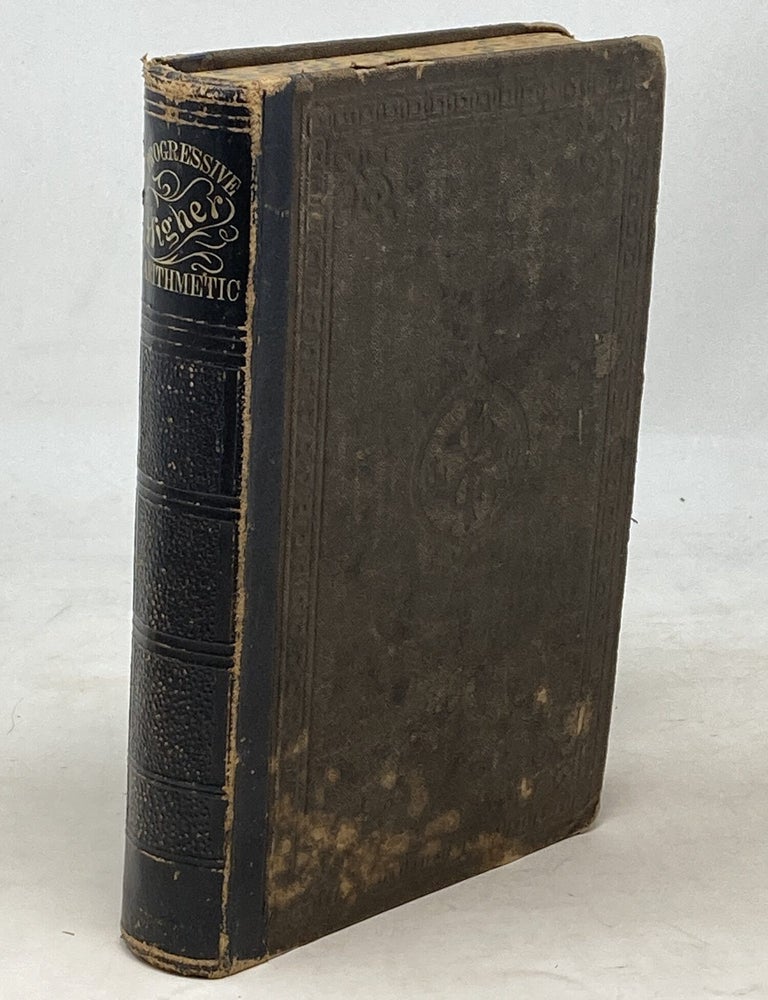 Item #100555 THE PROGRESSIVE HIGHER ARITHMETIC, FOR SCHOOLS, ACADEMIES, AND MERCANTILE COLLEGES. COMBINING THE ANALYTIC AND SYNTHETIC METHODS; AND FORMING A COMPLETE TREATISE ON ARITHMETICAL SCIENCE, AND ITS COMMERCIAL AND BUSINESS APPLICATIONS. Horatio N. Robinson.