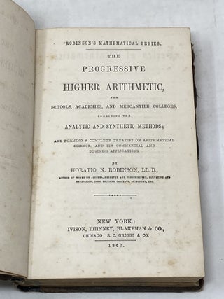 THE PROGRESSIVE HIGHER ARITHMETIC, FOR SCHOOLS, ACADEMIES, AND MERCANTILE COLLEGES. COMBINING THE ANALYTIC AND SYNTHETIC METHODS; AND FORMING A COMPLETE TREATISE ON ARITHMETICAL SCIENCE, AND ITS COMMERCIAL AND BUSINESS APPLICATIONS.