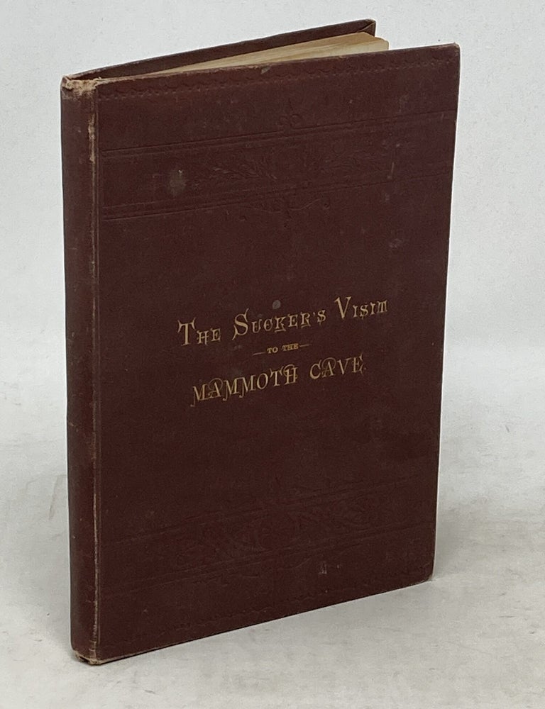 Item #100668 THE SUCKER'S VISIT TO THE MAMMOTH CAVE : INCLUDING A HISTORY OF THE EXPERIENCE AND ADVENTURES OF A PARTY WHO UNDERTOOK TO SEE THE CAVE AND HAVE SOME FUN GOING THERE. A FULL AND ACCURATE DESCRIPTION OF THE CAVE AND THE SCIENCE OF ITS FORMATION WITH AN ACCOUNT OF THE LIVING INHABITANT (SIGNED). Ralph Seymour Thompson.