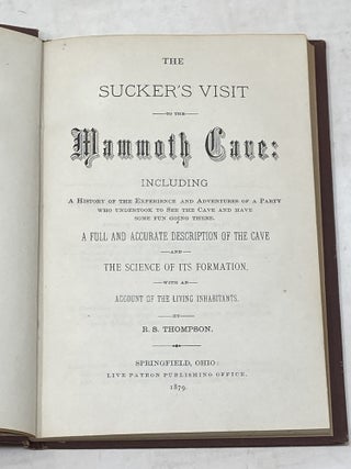 THE SUCKER'S VISIT TO THE MAMMOTH CAVE : INCLUDING A HISTORY OF THE EXPERIENCE AND ADVENTURES OF A PARTY WHO UNDERTOOK TO SEE THE CAVE AND HAVE SOME FUN GOING THERE. A FULL AND ACCURATE DESCRIPTION OF THE CAVE AND THE SCIENCE OF ITS FORMATION WITH AN ACCOUNT OF THE LIVING INHABITANT (SIGNED)