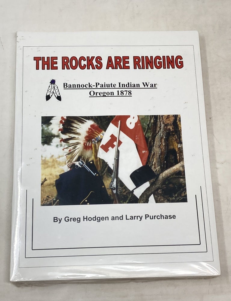 Item #100748 THE ROCKS ARE RINGING : BANNOCK-PAIUTE INDIAN WAR : OREGON 1878. Greg Hodgen, Larry Purchase.