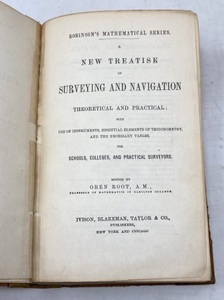 ROBINSON'S MATHEMATICAL SERIES : A NEW TREATISE ON SURVEYING & NAVIGATION THEORETICAL & PRACTICAL : WITH USE OF INSTRUMENTS, ESSENTIAL ELEMENTS OF TRIGONOMETRY, AND THE NECESSARY TABLES, FOR SCHOOLS, COLLEGES, AND PRACTICAL SURVEYORS.