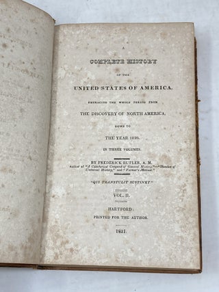 A COMPLETE HISTORY OF THE UNITED STATES OF AMERICA, EMBRACING THE WHOLE PERIOD FROM THE DISCOVERY OF NORTH AMERICA DOWN TO THE YEAR 1820. IN THREE VOLUMES.
