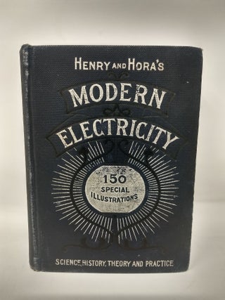 HENRY AND HORA'S MODERN ELECTRICITY : A PRACTICAL WORKING ENCYCLOPEDIA - A MANUAL OF THEORIES, PRINCIPLES AND APPLICATIONS