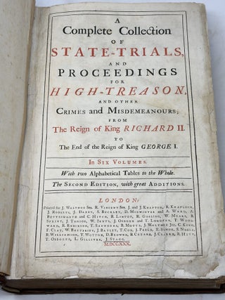 A COMPLETE COLLECTION OF STATE-TRIALS AND PROCEEDINGS FOR HIGH-TREASON, AND OTHER CRIMES AND MISDEMEANOURS; FROM THE REIGN OF KING RICHARD II. TO THE END OF THE REIGN OF KING GEORGE I: IN SIX VOLUMES. WITH TWO ALPHABETICAL TABLES TO THE WHOLE (VOLUMES 1-5 ONLY)