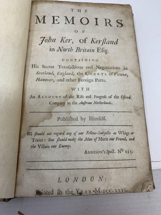 MEMOIRS OF JOHN KER, OF KERSLAND IN NORTH BRITAIN ESQ; CONTAINING HIS SECRET TRANSACTIONS AND NEGOTIATIONS IN SCOTLAND, ENGLAND, THE COURTS OF VIENNA, HANOVER, AND OTHER FOREIGN PARTS. WITH AN ACCOUNT OF THE RISE AND PROGRESS OF THE AUSTRIAN NETHERLANDS