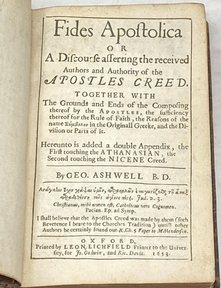 Item #80206 FIDES APOSTOLICA OR A DISCOURSE ASSERTING THE RECEIVED AUTHORS AND AUTHORITY OF THE APOSTLES CREED. TOGETHER WITH THE GROUNDS AND ENDS OF THE COMPOSING THEREOF BY THE APOSTLES, THE SUFFICIENCY THEREOF FOR THE RULE OF FAITH, THE REASONS OF THE NAME 'SYMBOLON' IN THE ORIGINALL GREEKE, AND THE DIVISION OR PARTS OF IT. HEREUNTO IS ADDED A DOUBLE APPENDIX, THE FIRST TOUCHING THE ATHANASIAN, THE SECOND TOUCHING THE NICENE CREED. George Ashwell.