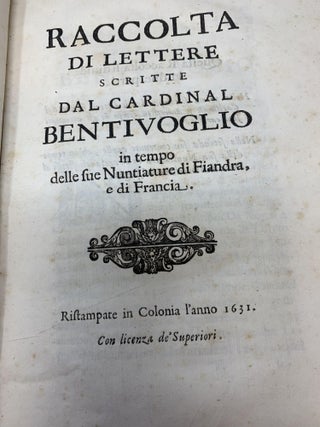 RACCOLTA DI LETTERE SCRITTE DAL CARDINAL BENTIVOGLIO IN TEMPO DELLE SUE NUNTIATURE DI FIANDRA E DI FRANCIA (Collection of letters written by Cardinal Bentivoglio in time for the two nunciatures of Flanders and France); Raccolta Di Lettere Scritte Dal Cardinal Bentivoglio in tempo delle sue Nuntiature di Fiandra e di Francia.
