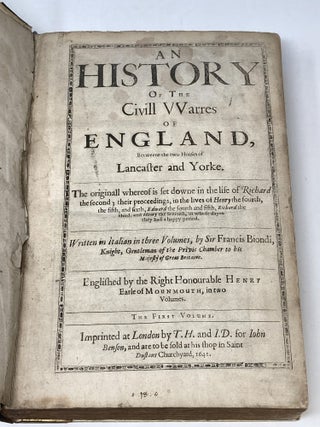 AN HISTORY OF THE CIVILL WARRES OF ENGLAND BETWEENE THE TWO HOUSES OF LANCASTER AND YORKE THE ORIGINALL WHEREOF IS SET DOWNE IN THE LIFE OF RICHARD THE SECOND, THEIR PROCEEDINGS IN THE LIVES OF HENRY THE 4TH, THE 5TH, THE SIXTH, EDWARD THE FOURTH AND FIFTH, RICHARD THE THIRD, AND HENRY THE SEVENTH, IN WHOSE DAYES THEY HAD A HAPPY PERIOD; Englished (translated) by the Right Honorable Henry, Earle of Monmouth