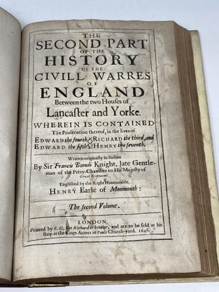 AN HISTORY OF THE CIVILL WARRES OF ENGLAND BETWEENE THE TWO HOUSES OF LANCASTER AND YORKE THE ORIGINALL WHEREOF IS SET DOWNE IN THE LIFE OF RICHARD THE SECOND, THEIR PROCEEDINGS IN THE LIVES OF HENRY THE 4TH, THE 5TH, THE SIXTH, EDWARD THE FOURTH AND FIFTH, RICHARD THE THIRD, AND HENRY THE SEVENTH, IN WHOSE DAYES THEY HAD A HAPPY PERIOD; Englished (translated) by the Right Honorable Henry, Earle of Monmouth