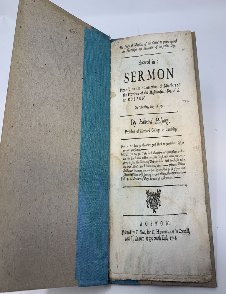 Item #81830 THE DUTY OF MINISTERS OF THE GOSPEL TO GUARD AGAINST THE PHARISAISM AND SADDUCISM, OF THE PRESENT DAY. SHEWED IN A SERMON PREACH'D TO THE CONVENTION OF MINISTERS OF THE PROVINCE OF THE MASSACHUSETTS-BAY, N.E. AT BOSTON, ON THURSDAY, MAY 28. 1741. [Nine lines of Scripture texts.]. Edward Holyoke.