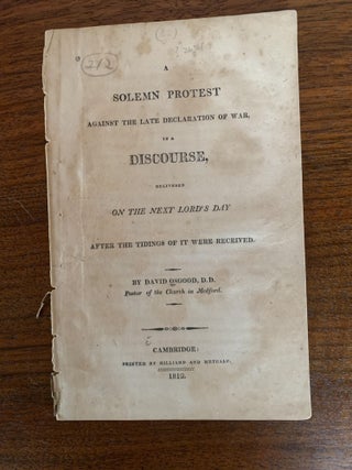 Item #82827 A SOLEMN PROTEST AGAINST THE LATE DECLARATION OF WAR, IN A DISCOURSE, DELIVERED ON...
