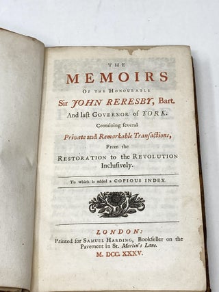 THE MEMOIRS OF THE HONOURABLE SIR JOHN RERESBY, BART. AND LAST GOVERNOR OF YORK. CONTAINING SEVERAL PRIVATE AND REMARKABLE TRANSACTIONS, FROM THE RESTORATION TO THE REVOLUTION INCLUSIVELY. TO WHICH IS ADDED A COPIUS INDEX.