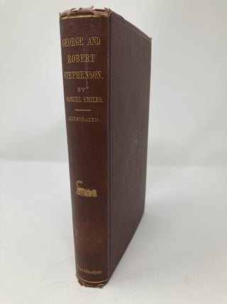 THE LIFE OF GEORGE STEPHENSON AND OF HIS SON ROBERT STEPHENSON, COMPRISING ALSO A HISTORY OF THE INVENTION AND INTRODUCTION OF THE RAILWAY LOCOMOTIVE, WIH PORTRAITS AND NUMEROUS ILLUSTRATIONS