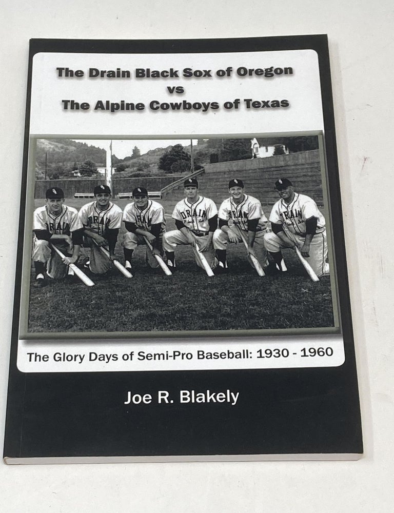 Item #85934 THE DRAIN BLACK SOX OF OREGON VS THE ALPINE COWBOYS OF TEXAS (THE GLORY DAYS OF SEMI-PRO BASEBALL: 1930-1960) (SIGNED). Joe R. Blakely.