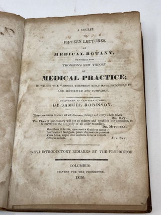 A COURSE OF FIFTEEN LECTURES, ON MEDICAL BOTANY, DENOMINATED THOMSON'S NEW THEORY OF MEDICAL PRACTICE; IN WHICH THE VARIOUS THEORIES THAT HAVE PRECEDED IT ARE REVIEWED AND COMPARED
