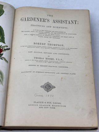 THE GARDENER'S ASSISTANT; PRACTICAL AND SCIENTIFIC. A GUIDE TO THE FORMATION AND MANAGEMENT OF THE KITCHEN, FRUIT, AND FLOWER GARDENS, AND THE CULTIVATION OF CONSERVATORY GREENHOUSE, AND STOVE PLANTS; WITH A COPIOUS CALENDAR OF GARDENING OPERATIONS, AND SELECT LISTS OF PLANTS, FRUITS, AND VEGETABLES.
