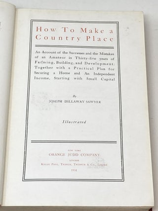 HOW TO MAKE A COUNTRY PLACE : AN ACCOUNT OF THE SUCCESSES AND THE MISTAKES OF AN AMATEUR IN THIRTY-FIVE YEARS OF FARMING, BUILDING, AND DEVELOPMENT: TOGETHER WITH A PRACTICAL PLAN FOR SECURING A HOME AND AN INDEPENDENT INCOME, STARTING WITH SMALL CAPITAL (SIGNED)