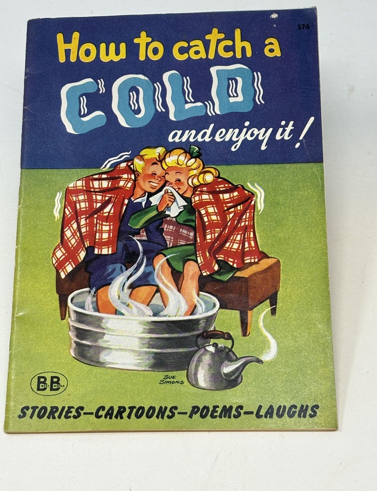 Item #86988 HOW TO CATCH A COLD AND ENJOY IT! (WITH A SYMPATHETIC WORD FOR THE HAY FEVER VICTIM). R. M. Barrows, Margaret Foster, Mathilda Schirmer.