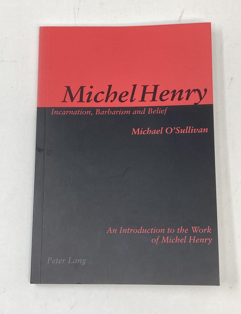 Item #87009 MICHEL HENRY: INCARNATION, BARBARISM AND BELIEF, AN INTRODUCTION TO THE WORK OF MICHEL HENRY. Michael O'Sullivan.