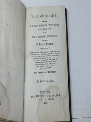 HORN'S OVERLAND GUIDE, FROM THE U.S. INDIAN SUB-AGENCY, COUNCIL BLUFFS, ON THE MISSOURI RIVER, TO THE CITY OF SACRAMENTO, IN CALIFORNIA; CONTAINING A TABLE OF DISTANCES, AND SHOWING ALL THE RIVERS, CREEKS, LAKES, SPRINGS, MOUNTAINS, HILLS, CAMPING PLACES, AND OTHER PROMINENT OBJECTS; WITH REMARKS ON THE COUNTRY, ROADS, TIMBERS, GRASSES, CURIOSITIES, ETC.; THE ENTIRE ROUTE HAVING BEEN TRACKED BY A ROAD-MEASURER, AND THE DISTANCES FROM PLACE TO PLACE, AND FROM THE MISSOURI RIVER, ACCURATELY ASCERTAINED. WITH A COMPLETE AND ACCURATE MAP