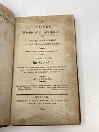 THE GOSPEL WORTHY OF ALL ACCEPTATION : OR, THE DUTY OF SINNERS TO BELIEVE IN JESUS CHRIST. WITH CORRECTIONS AND ADDITIONS. TO WHICH IS ADDED, AN APPENDIX, ON THE QUESTION, WHETHER THE EXISTENCE OF ANY HOLY DISPOSITION OF HEART BE NECESSARY IN ORDER TO BELIEVING IN CHRIST.