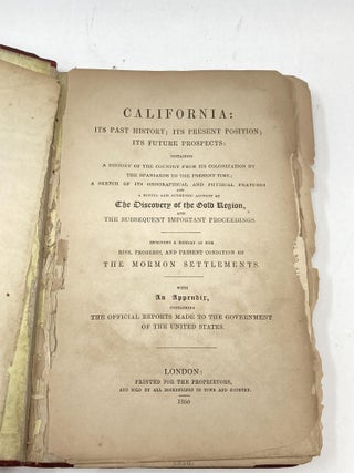 CALIFORNIA ITS PAST HISTORY; ITS PRESENT POSITION; ITS FUTURE PROSPECTS CONTAINING A HISTORY OF THE COUNTRY FROM THE COLONIZATION BY THE SPANIARDS TO THE PRESENT TIME; A SKETCH OF ITS GEOGRAPHICAL AND PHYSICAL FEATURES AND A MINUTE AND AUTHENTIC ACCOUNT OF THE DISCOVERY OF THE GOLD REGION, AND THE SUBSEQUENT IMPORTANT PROCEEDINGS. INCLUDING A HISTORY OF THE RISE, PROGRESS, AND PRESENT CONDITION OF THE MORMON SETTLEMENTS. WITH AN APPENDIX CONTAINING THE OFFICIAL REPORTS MADE TO THE GOVERNMENT OF THE UNITED STATES.; THE EMIGRANT'S GUIDE TO THE GOLDEN LAND, SHEWING HIM WHEN TO GO, WHERE TO GO, HOW TO GO