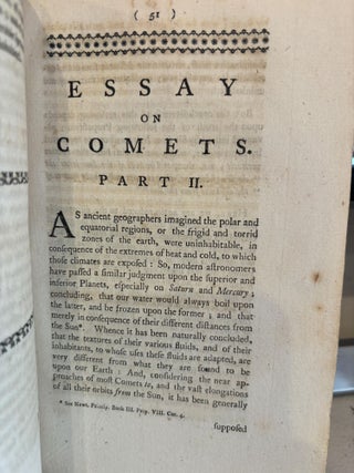 AN ESSAY ON COMETS IN TWO PARTS PART I. CONTAINING AN ATTEMPT TO EXPLAIN THE PHAENOMENA OF THE TAILS OF COMETS, AND TO ACCOUNT FOR THEIR PERPETUAL OPPOSITION TO THE SUN, UPON THE PHILOSOPHICAL PRINCIPLES. PART II. POINTING OUT SOME IMPORTANT ENDS FOR WHICH THESE TAILS WERE PROBABLY DESIGNED: WHEREIN IT IS SHEWN, THAT, IN CONSEQUENCE OF THESE CURIOUS APPENDAGES, COMETS MAY BE INHABITED WORLDS, AND EVEN COMFORTABLE HABITUATIONS; NOTWITHSTANDING THE VAST EXCENTRICITIES OF THEIR ORBITS. THE WHOLE INTERSPERSED WITH OBSERVATIONS AND REFLECTIONS ON THE SUN AND PRIMARY PLANETS; the sun, upon the philosophical principle