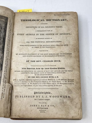A THEOLOGICAL DICTIONARY, CONTAINING DEFINITIONS OF ALL RELIGIOUS TERMS; A COMPREHENSIVE VIEW OF EVERY ARTICLE IN THE SYSTEM OF DIVINITY; AN IMPARTIAL ACCOUNT OF ALL THE PRINCIPAL DENOMINATIONS WHICH HAVE SUBSISTED IN THE RELIGIOUS WORLD, FROM THE BIRTH OF CHRIST TO THE PRESENT DAY: TOGETHER WITH AND ACCURATE STATEMENT OF THE MOST REMARKABLE TRANSACTIONS AND EVENTS RECORDED IN ECCLESIASTICAL HISTORY; New American, from the latest London Edition. Revised and Improved by the Addition of Many New Articles and the Whole Adapted to the Present State of Theological Science and of the Religious World. With an Appendix: containing impartial and elaborate Histories of 1) The Methodist Episcopal Church in America; 2) The Presbyterian Church in the United States; 3) The Methodist Protestant Church; 4) The Baptists of The United States; 5) The Evangelical Lutheran Church in The United States: the four latter written expressly for this work.