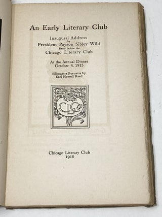 AN EARLY LITERARY CLUB : INAUGURAL ADDRESS BY PRESIDENT PAYTON SIBLEY WILD READ BEFORE THE CHICAGO LITERARY CLUB AT THE ANNUAL DINNER OCTOBER 4, 1915; Silhouette Portraits by Earl Howell Reed
