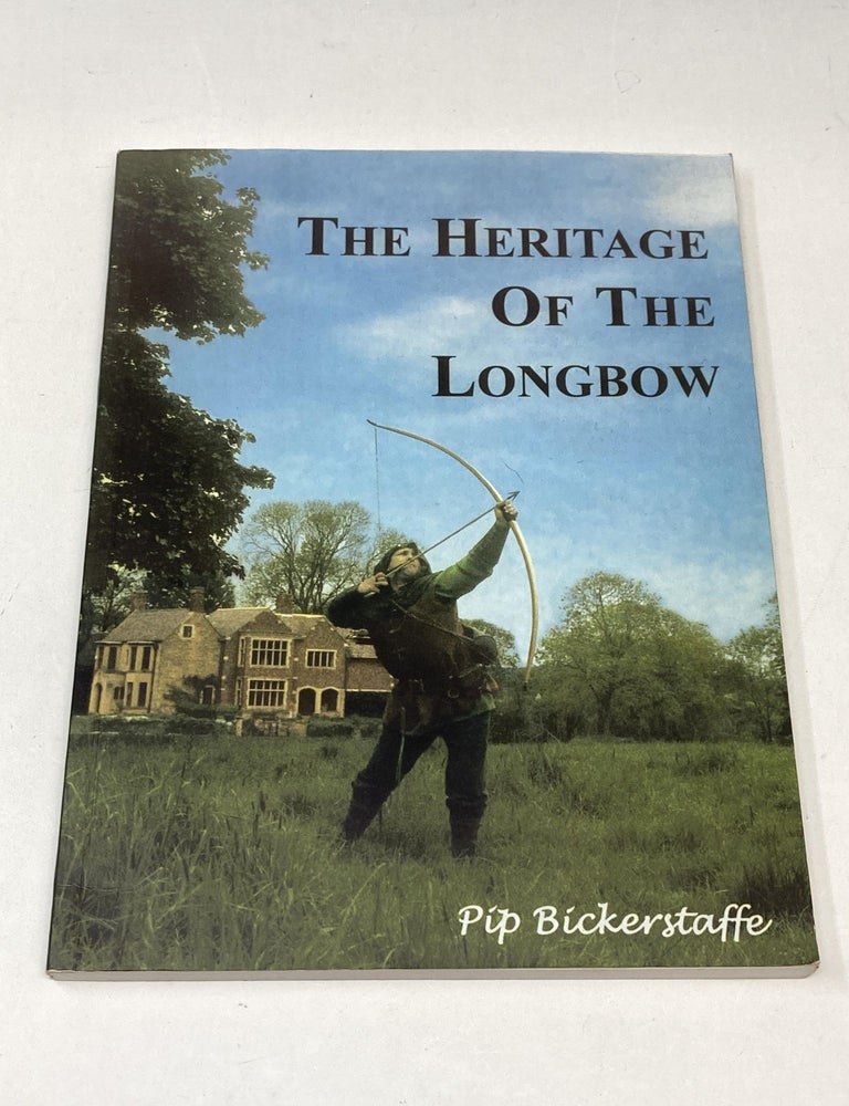 Item #88381 THE HERITAGE OF THE LONGBOW: A PRACTICAL GUIDE TO THE MANUFACTURE AND USE OF THE LONGBOW, ARROWS AND BOW STRINGS AS USED IN TRADITIONAL ARCHERY. Pip Bickerstaffe.