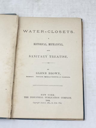 Item #88465 WATER-CLOSETS. A HISTORICAL, MECHANICAL, AND SANITARY TREATISE. Glenn Brown