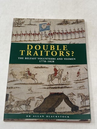 Item #88630 DOUBLE TRAITORS? : THE BELFAST VOLUNTEERS AND YEOMEN 1778-1828. Allan Blackstock