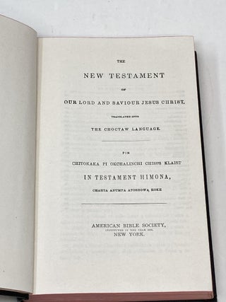 CHOCTAW BIBLE: THE NEW TESTAMENT OF OUR LORD AND SAVIOUR JESUS CHRIST, TRANSLATED INTO THE CHOCTAW LANGUAGE; Pin Chitokaka Pi Okchalinchi Chisus Klaist, in Testament Himona, Chahta Anumpa Atoshowa Hoke